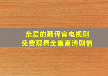 亲爱的翻译官电视剧免费观看全集高清剧情