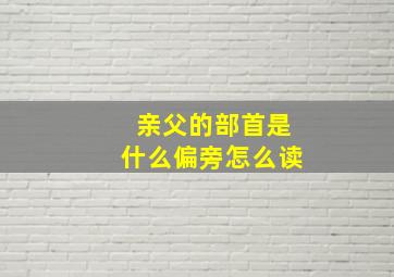 亲父的部首是什么偏旁怎么读