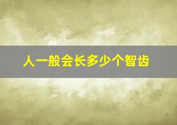 人一般会长多少个智齿