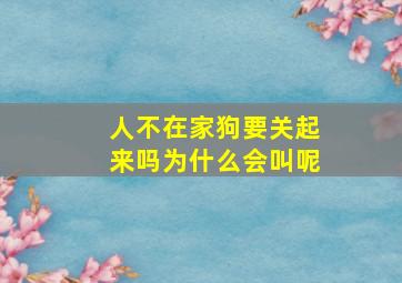 人不在家狗要关起来吗为什么会叫呢