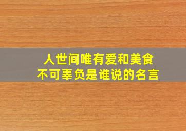 人世间唯有爱和美食不可辜负是谁说的名言