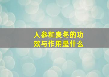 人参和麦冬的功效与作用是什么