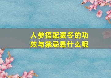 人参搭配麦冬的功效与禁忌是什么呢