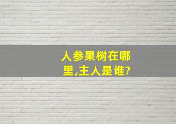 人参果树在哪里,主人是谁?