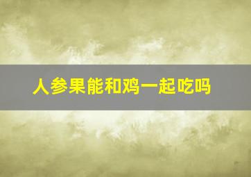 人参果能和鸡一起吃吗