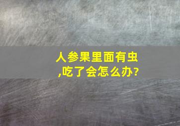 人参果里面有虫,吃了会怎么办?