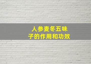 人参麦冬五味子的作用和功效