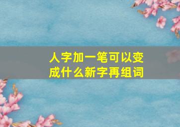 人字加一笔可以变成什么新字再组词