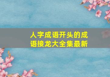 人字成语开头的成语接龙大全集最新