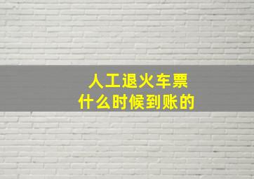 人工退火车票什么时候到账的