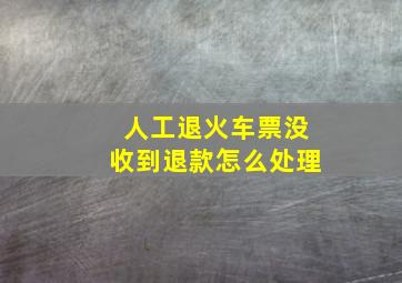 人工退火车票没收到退款怎么处理