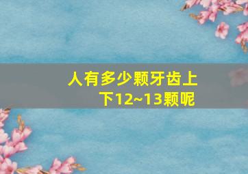 人有多少颗牙齿上下12~13颗呢