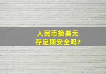 人民币换美元存定期安全吗?