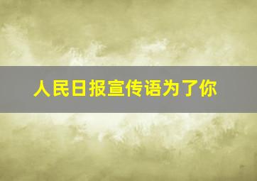 人民日报宣传语为了你