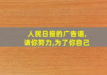 人民日报的广告语,请你努力,为了你自己