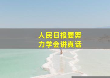 人民日报要努力学会讲真话