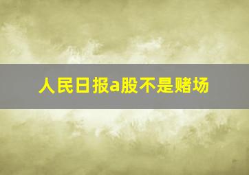 人民日报a股不是赌场