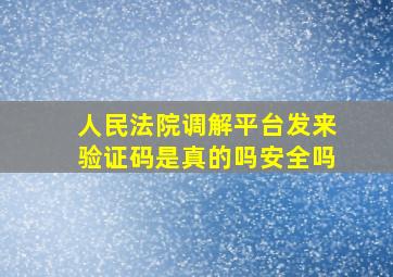 人民法院调解平台发来验证码是真的吗安全吗