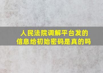 人民法院调解平台发的信息给初始密码是真的吗