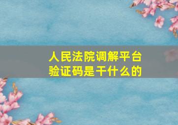 人民法院调解平台验证码是干什么的