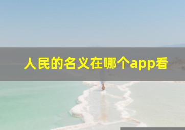 人民的名义在哪个app看