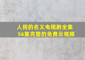 人民的名义电视剧全集56集完整的免费云视频