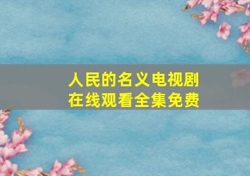 人民的名义电视剧在线观看全集免费