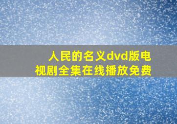 人民的名义dvd版电视剧全集在线播放免费