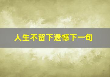 人生不留下遗憾下一句