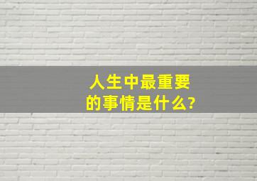 人生中最重要的事情是什么?