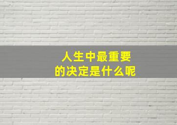 人生中最重要的决定是什么呢