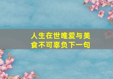 人生在世唯爱与美食不可辜负下一句