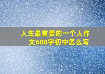 人生最重要的一个人作文600字初中怎么写