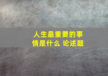 人生最重要的事情是什么 论述题