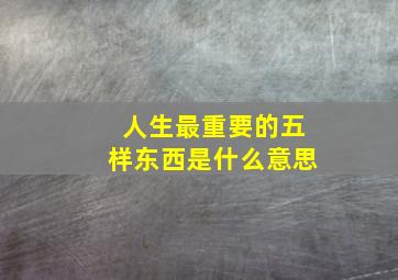 人生最重要的五样东西是什么意思