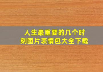 人生最重要的几个时刻图片表情包大全下载