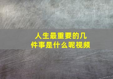 人生最重要的几件事是什么呢视频