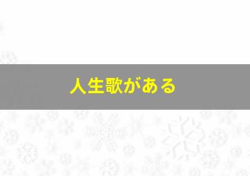 人生歌がある