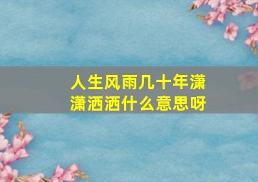 人生风雨几十年潇潇洒洒什么意思呀