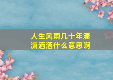 人生风雨几十年潇潇洒洒什么意思啊