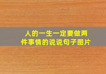 人的一生一定要做两件事情的说说句子图片