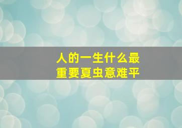 人的一生什么最重要夏虫意难平