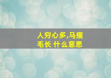 人穷心多,马瘦毛长 什么意思