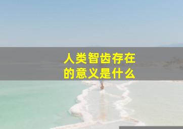 人类智齿存在的意义是什么