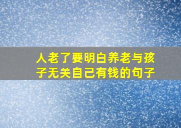 人老了要明白养老与孩子无关自己有钱的句子