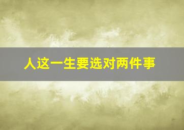 人这一生要选对两件事