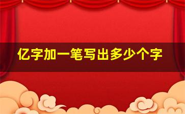 亿字加一笔写出多少个字