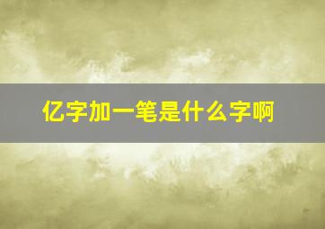 亿字加一笔是什么字啊