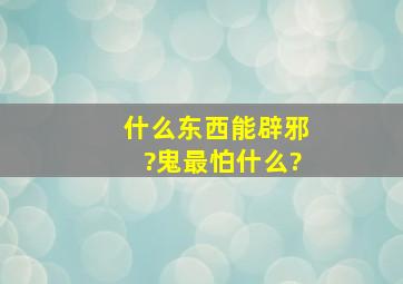 什么东西能辟邪?鬼最怕什么?