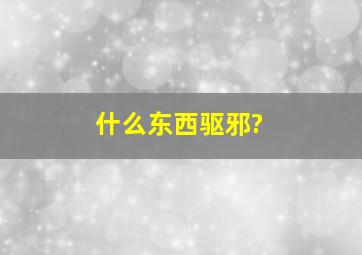 什么东西驱邪?